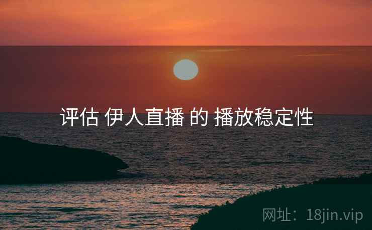 评估 伊人直播 的 播放稳定性