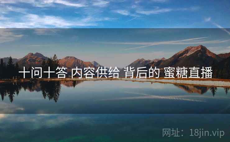 十问十答 内容供给 背后的 蜜糖直播