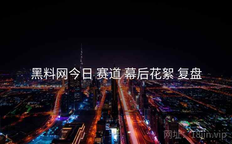 黑料网今日 赛道 幕后花絮 复盘