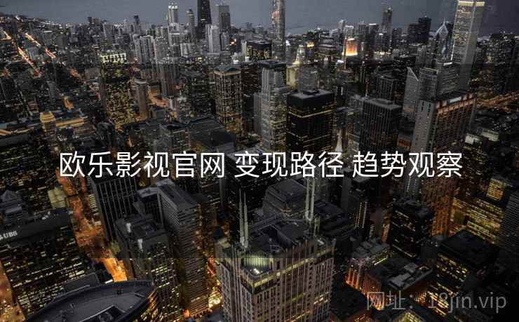 欧乐影视官网 变现路径 趋势观察