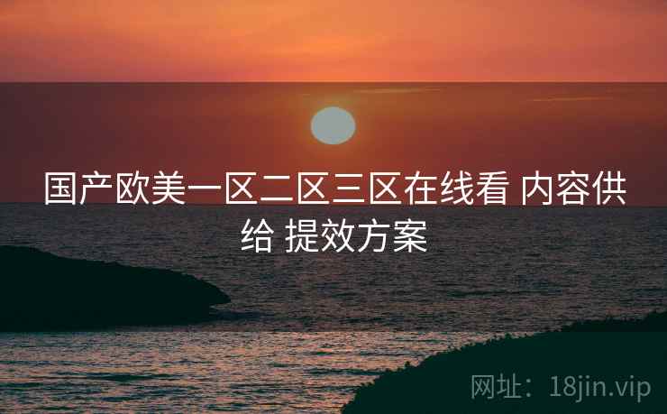 国产欧美一区二区三区在线看 内容供给 提效方案