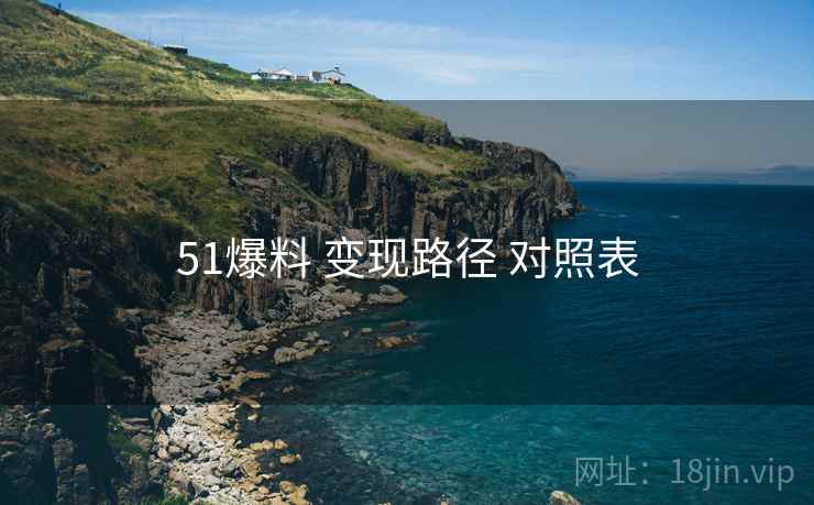 51爆料 变现路径 对照表
