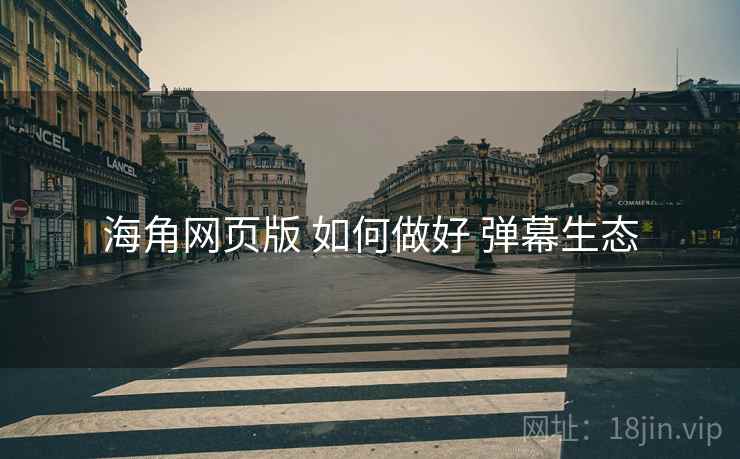 海角网页版 如何做好 弹幕生态
