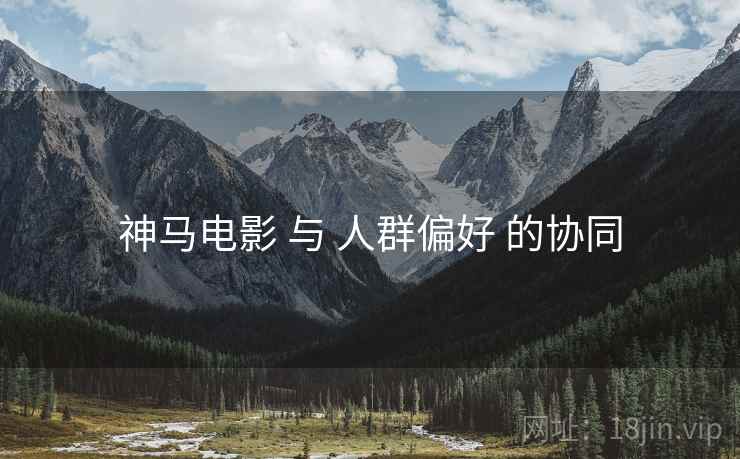 神马电影 与 人群偏好 的协同