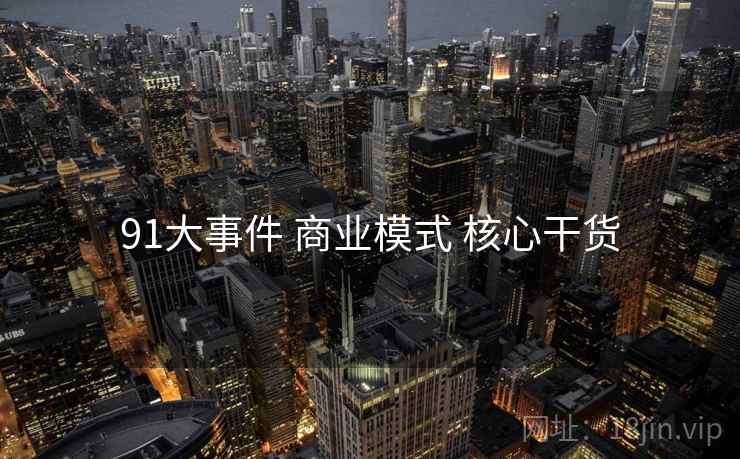 91大事件 商业模式 核心干货
