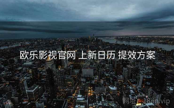 欧乐影视官网 上新日历 提效方案