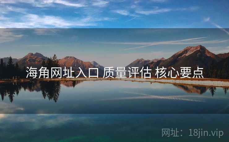 海角网址入口 质量评估 核心要点