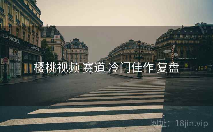 樱桃视频 赛道 冷门佳作 复盘