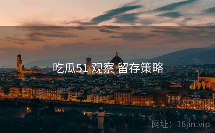 吃瓜51 观察 留存策略