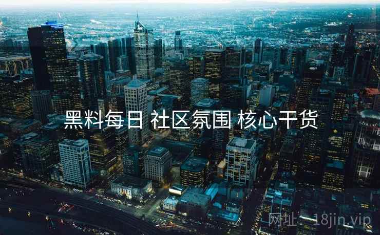 黑料每日 社区氛围 核心干货