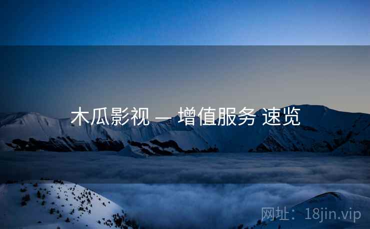 木瓜影视 — 增值服务 速览