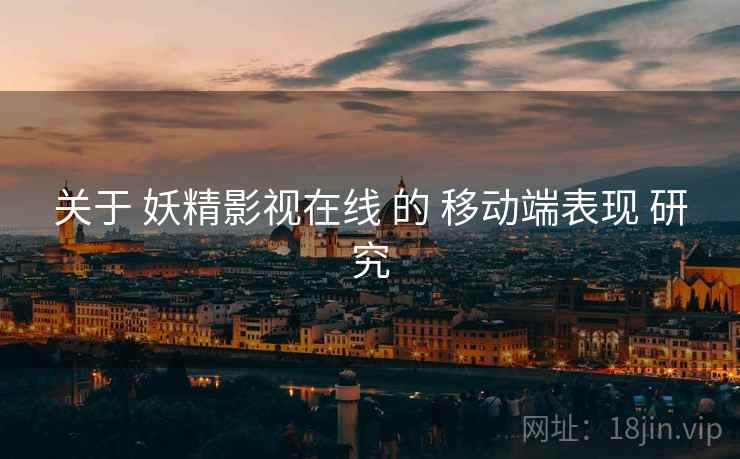 关于 妖精影视在线 的 移动端表现 研究