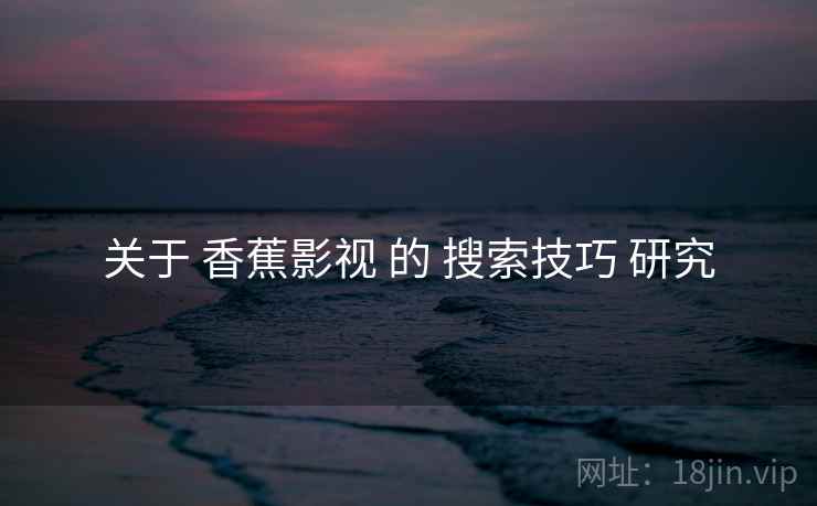 关于 香蕉影视 的 搜索技巧 研究