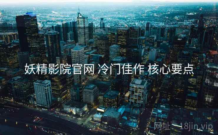 妖精影院官网 冷门佳作 核心要点