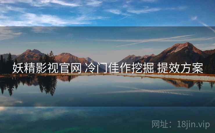 妖精影视官网 冷门佳作挖掘 提效方案