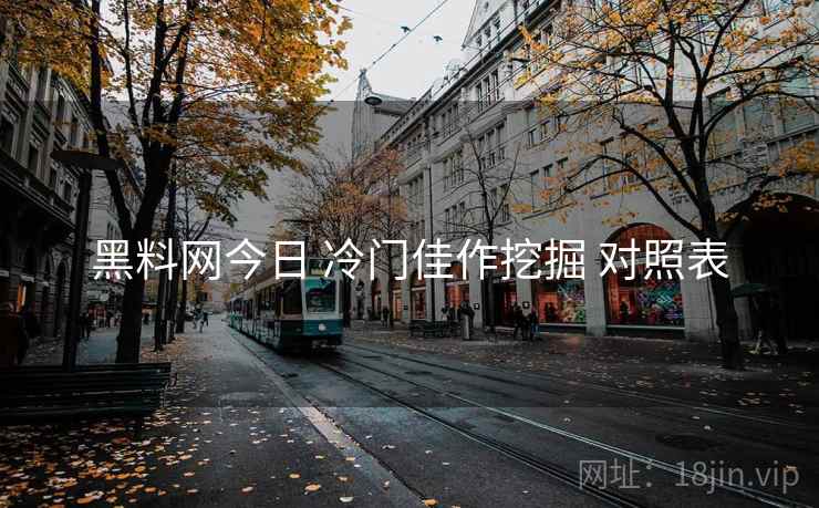 黑料网今日 冷门佳作挖掘 对照表