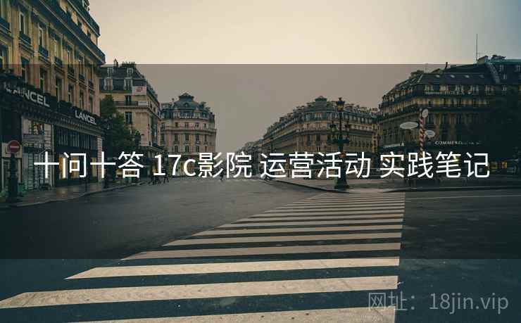 十问十答 17c影院 运营活动 实践笔记