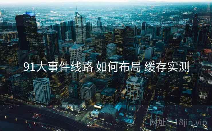 91大事件线路 如何布局 缓存实测