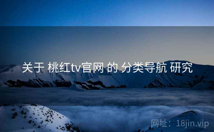 关于 桃红tv官网 的 分类导航 研究