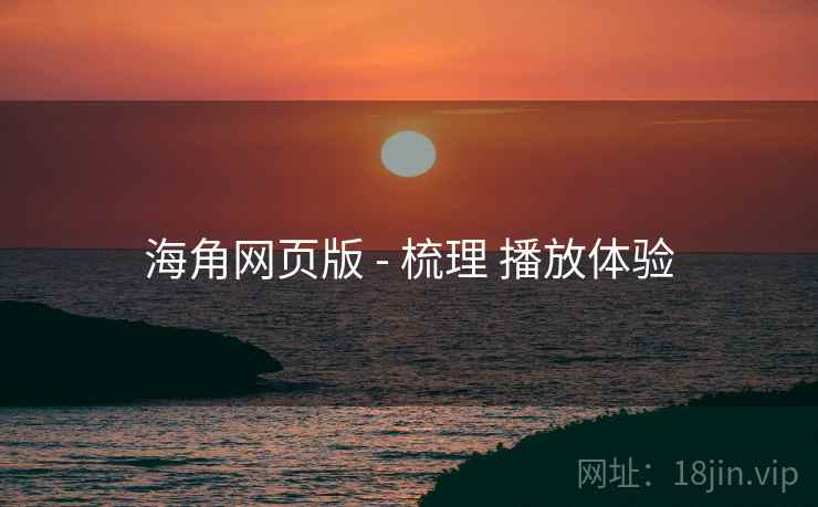 海角网页版 - 梳理 播放体验