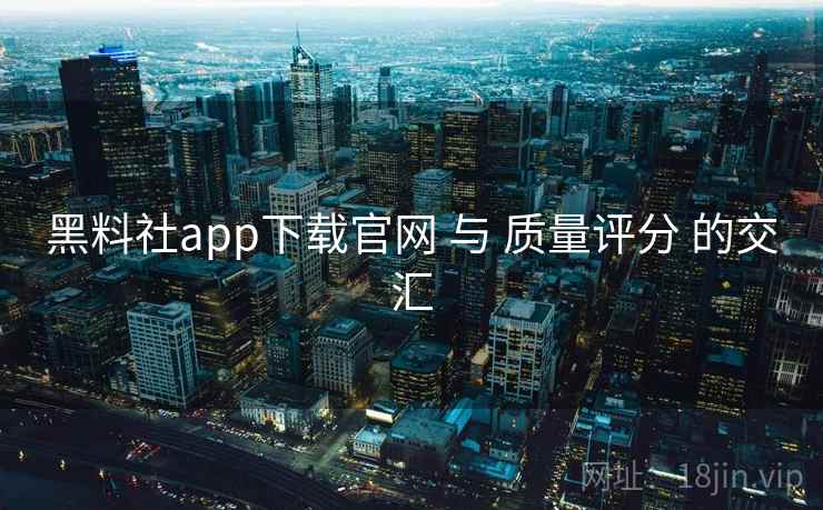 黑料社app下载官网 与 质量评分 的交汇